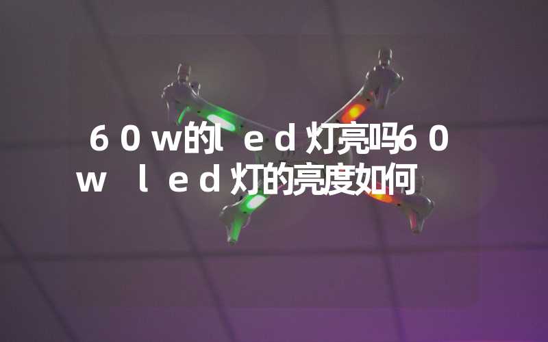60w的led灯亮吗60w led灯的亮度如何